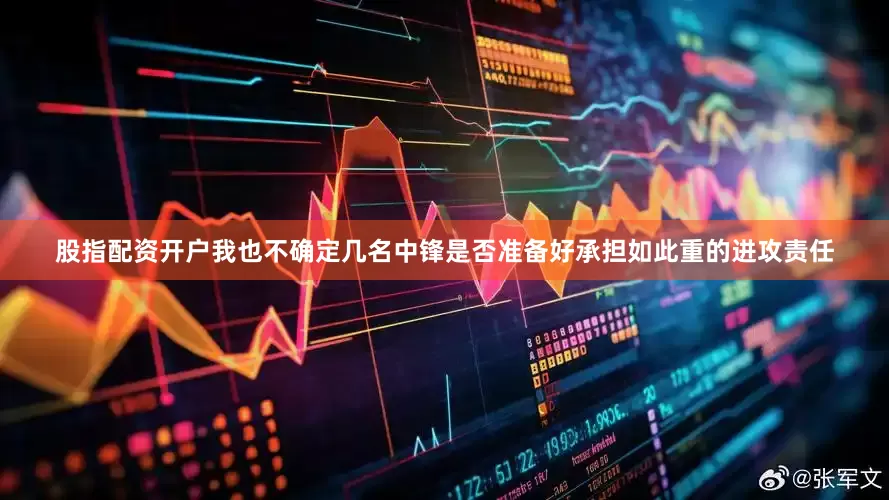 股指配资开户我也不确定几名中锋是否准备好承担如此重的进攻责任