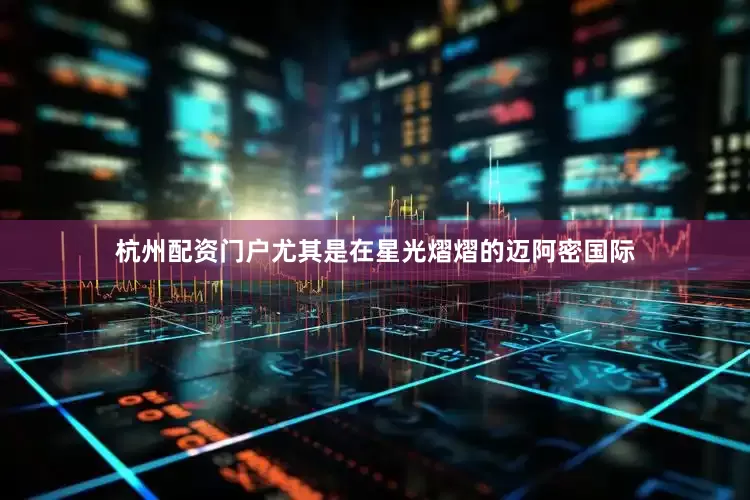 杭州配资门户尤其是在星光熠熠的迈阿密国际