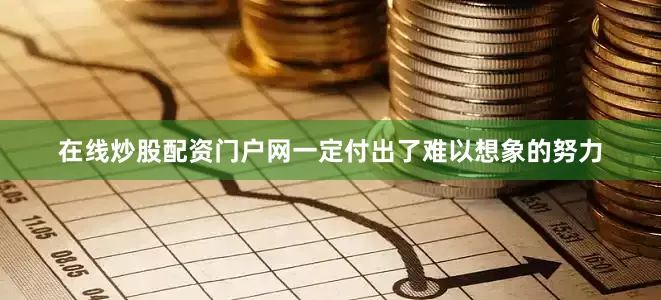 在线炒股配资门户网一定付出了难以想象的努力
