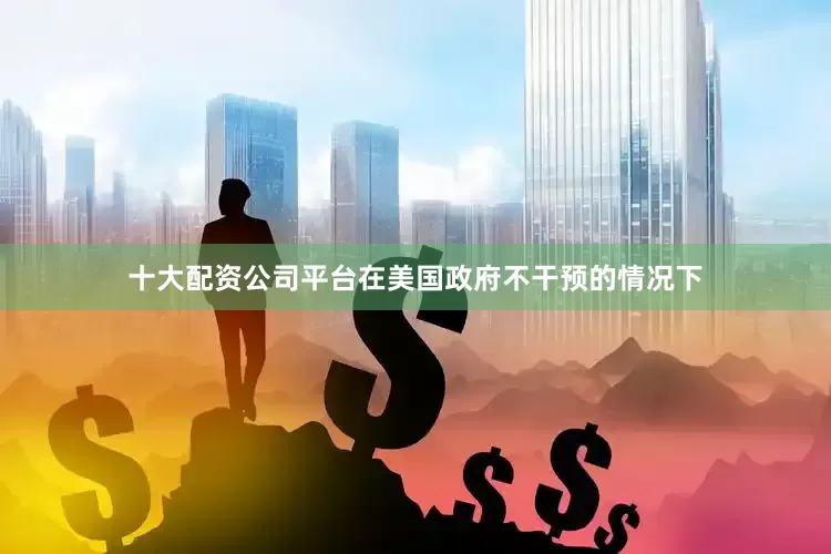 十大配资公司平台在美国政府不干预的情况下