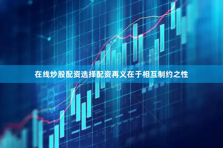 在线炒股配资选择配资再义在于相互制约之性