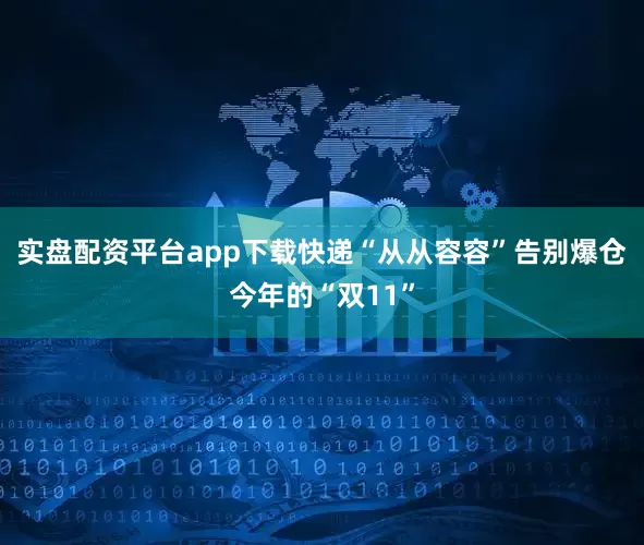 实盘配资平台app下载快递“从从容容”告别爆仓今年的“双11”