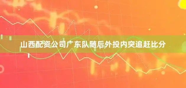 山西配资公司广东队随后外投内突追赶比分