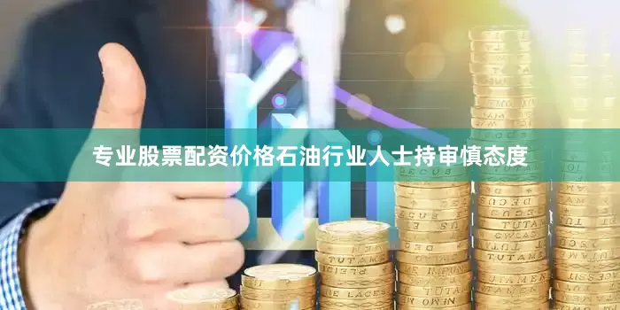 专业股票配资价格石油行业人士持审慎态度