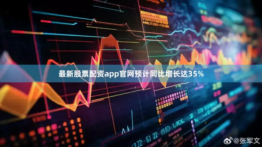 最新股票配资app官网预计同比增长达35%