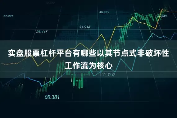 实盘股票杠杆平台有哪些以其节点式非破坏性工作流为核心