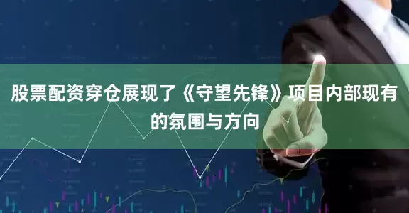股票配资穿仓展现了《守望先锋》项目内部现有的氛围与方向