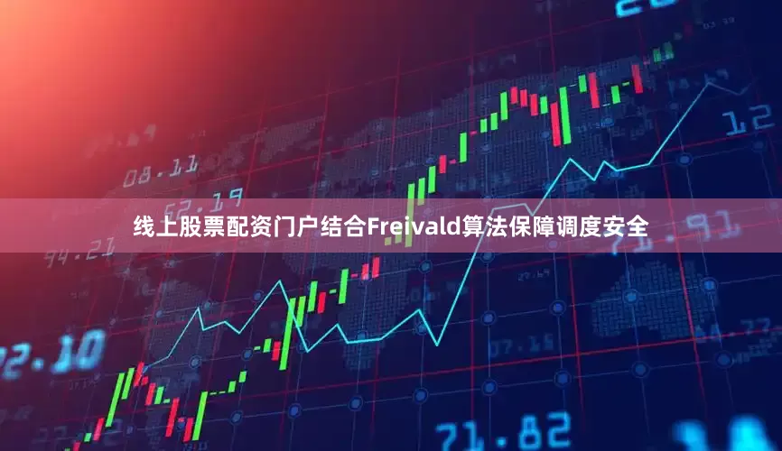 线上股票配资门户结合Freivald算法保障调度安全
