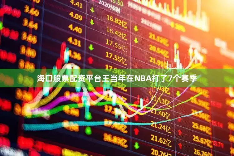 海口股票配资平台王当年在NBA打了7个赛季