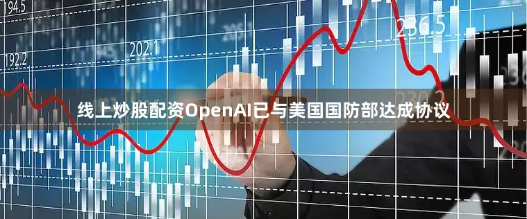 线上炒股配资OpenAI已与美国国防部达成协议